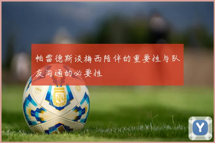 帕雷德斯谈梅西陪伴的重要性与队友沟通的必要性