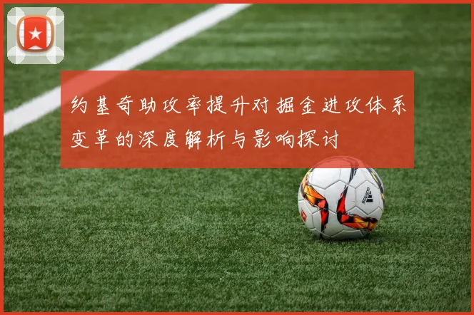 约基奇助攻率提升对掘金进攻体系变革的深度解析与影响探讨