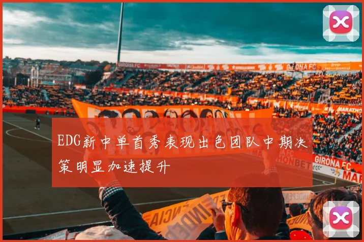 EDG新中单首秀表现出色团队中期决策明显加速提升