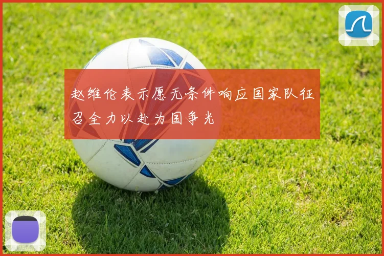 赵维伦表示愿无条件响应国家队征召全力以赴为国争光