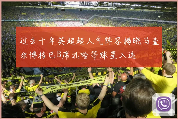 过去十年英超超人气阵容揭晓马奎尔博格巴B席扎哈等球星入选