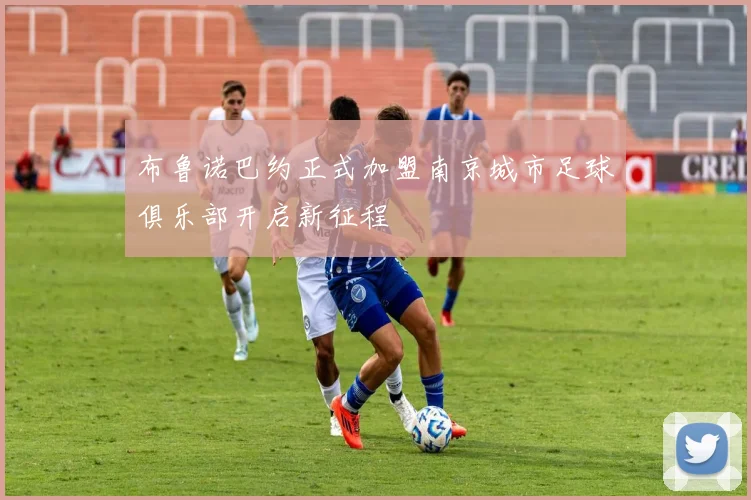 布鲁诺巴约正式加盟南京城市足球俱乐部开启新征程