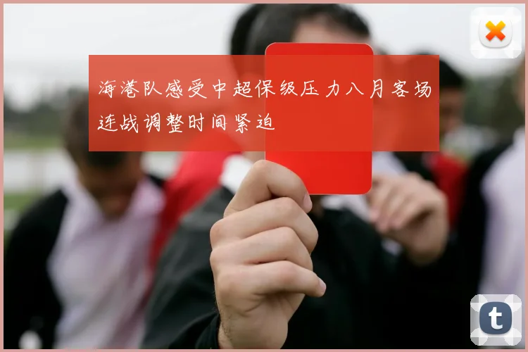 海港队感受中超保级压力八月客场连战调整时间紧迫