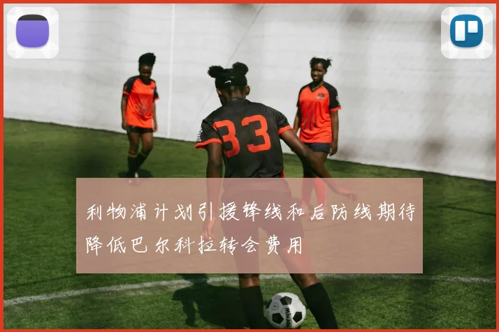 利物浦计划引援锋线和后防线期待降低巴尔科拉转会费用