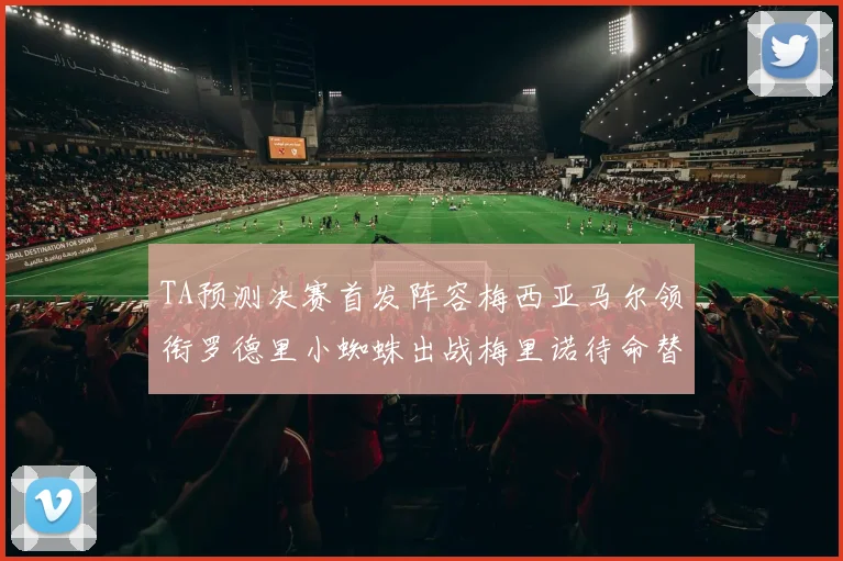 TA预测决赛首发阵容梅西亚马尔领衔罗德里小蜘蛛出战梅里诺待命替补